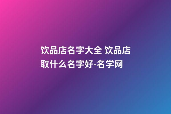 饮品店名字大全 饮品店取什么名字好-名学网